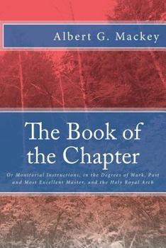 Paperback The Book of the Chapter: Or Monitorial Instructions, in the Degrees of Mark, Past and Most Excellent Master, and the Holy Royal Arch Book