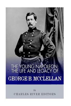 The Young Napoleon: The Life and Legacy of George B. McClellan