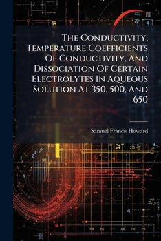Paperback The Conductivity, Temperature Coefficients Of Conductivity, And Dissociation Of Certain Electrolytes In Aqueous Solution At 350, 500, And 650 Book
