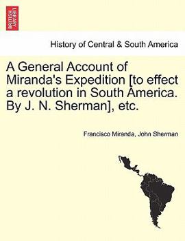 Paperback A General Account of Miranda's Expedition [To Effect a Revolution in South America. by J. N. Sherman], Etc. Book