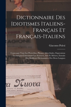 Dictionnaire Des Idiotismes Italiens-Français Et Français-Italiens: Contenant Tous Les Proverbes, Phrases Adverbiales, Expressions Techniques ... Des Deux Langues