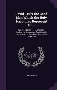Hardcover David Truly the Good Man Which the Holy Scriptures Represent Him: Or, a Vindication of His Character Against the Aspersions Cast Upon It, by the Histo Book