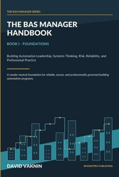 Paperback The BAS Manager Handbook: Book I - Foundations of Building Automation Leadership, Systems Thinking, Risk, Reliability, and Professional Practice Book