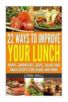 Paperback 22 Ways To Improve Your Lunch: Wraps, Sandwiches, Soups, Salads and Snack Recipes For School and Work Book