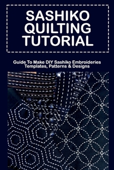 Paperback Sashiko Quilting Tutorial: Guide To Make DIY Sashiko Embroideries Templates, Patterns & Designs: Sashiko Embroidery Kits Book