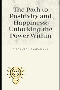 Paperback The Path To Positivy and Happiness: Unlocking the Power Within Book