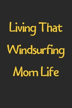 Paperback Living That Windsurfing Mom Life: Lined Journal, 120 Pages, 6 x 9, Funny Windsurfing Gift Idea, Black Matte Finish (Living That Windsurfing Mom Life J Book