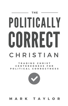 Paperback The Politically Correct Christian: Trading Christ Centeredness for Political Correctness Book
