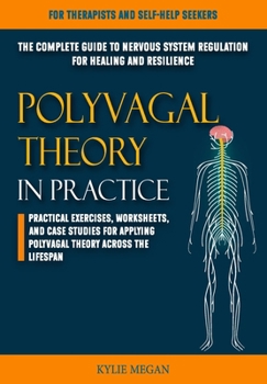 Polyvagal Theory in Practice: The Complete Guide to Nervous System Regulation for Healing and Resilience Practical Exercises, Worksheets, and Case S