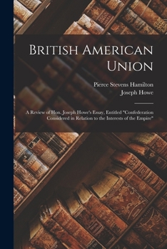 Paperback British American Union [microform]: a Review of Hon. Joseph Howe's Essay, Entitled "Confederation Considered in Relation to the Interests of the Empir Book