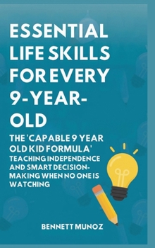 Hardcover Essential Life Skills for Every 9-Year-Old: The 'Capable 9 Year Old Kid Formula': Teaching Independence and Smart Decision-Making When No One Is Watch Book