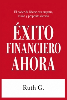 Paperback Éxito Financiero Ahora: El poder de liderar con empatía, visión y propósito elevado [Spanish] Book