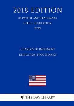Paperback Changes to Implement Derivation Proceedings (US Patent and Trademark Office Regulation) (PTO) (2018 Edition) Book