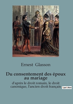 Paperback Du consentement des époux au mariage: d'après le droit romain, le droit canonique, l'ancien droit français [French] Book