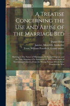 Paperback A Treatise Concerning the use and Abuse of the Marriage Bed: Shewing I. The Nature of Matrimony, its Sacred Original, and the True Meaning of its Inst Book