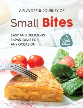 Paperback A Flavorful Journey of Small Bites: Easy and Delicious Tapas Ideas for Any Occasion Book