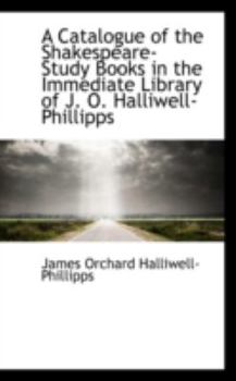 Paperback A Catalogue of the Shakespeare-Study Books in the Immediate Library of J. O. Halliwell-Phillipps Book