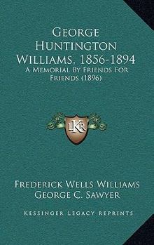 George Huntington Williams, 1856-1894: A Memorial By Friends For Friends