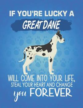If You're Lucky A Great Dane Will Come Into Your Life, Steal Your Heart And Change You Forever: Composition Notebook for Dog and Puppy Lovers