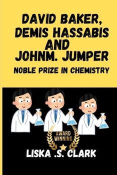 DAVID BAKER, DEMIS HASSABIS AND JOHN M. JUMPER NOBEL PRIZE IN CHEMISTRY: The Pioneers Of A New Scientific Era