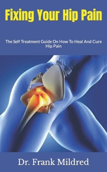 Paperback Fixing Your Hip Pain: The Self Treatment Guide On How To Heal And Cure Hip Pain Book
