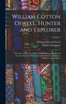 Hardcover William Cotton Oswell, Hunter and Explorer: The Story of His Life, With Certain Correspondence and Extracts From the Private Journal of David Livingst Book