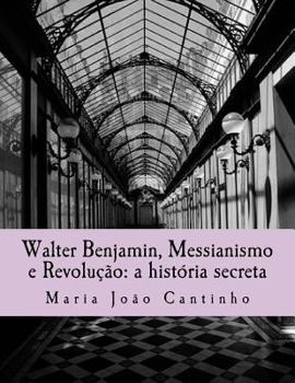 Walter Benjamin, Messianismo e Revolução: a história secreta: Ensaio sobre o Conceito de Messianismo na Obra de Walter Benjamin