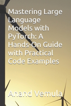 Paperback Mastering Large Language Models with PyTorch: A Hands-On Guide with Practical Code Examples Book