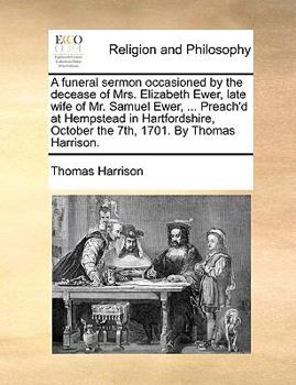 Paperback A Funeral Sermon Occasioned by the Decease of Mrs. Elizabeth Ewer, Late Wife of Mr. Samuel Ewer, ... Preach'd at Hempstead in Hartfordshire, October t Book