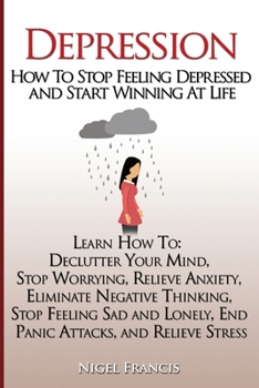 Paperback Depression: How To Stop Feeling Depressed and Start Winning At Life: (Learn How To: Declutter Your Mind, Stop Worrying, Relieve An Book