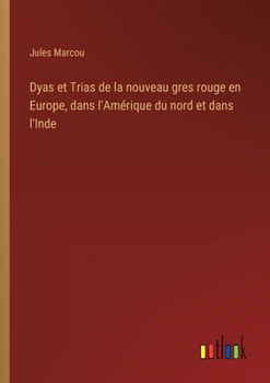 Dyas et Trias de la nouveau gres rouge en Europe, dans l'Amérique du nord et dans l'Inde (French Edition)