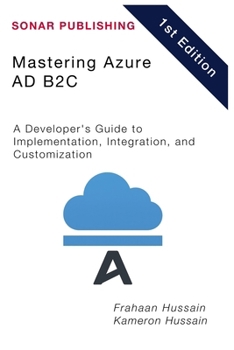 Mastering Azure AD B2C: A Developer's Guide to Implementation, Integration, and Customization