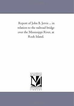 Paperback Report of John B. Jervis ... in relation to the railroad bridge over the Mississippi River, at Rock Island. Book