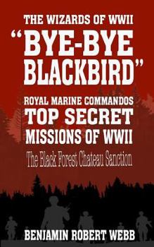 Paperback Bye-Bye Blackbird - The Wizards of WWII [royal Marine Commandos - Top Secret Missions of WWII - The Black Forest Chateau Sanction] Book