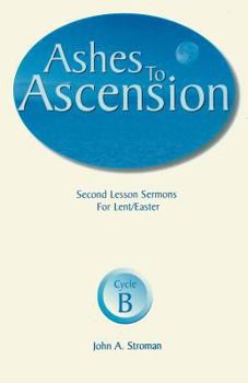 Paperback Ashes to Ascension: Second Lesson Sermons for Lent/Easter: Cycle B Book