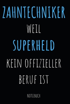 Zahntechniker Weil Superheld Kein Offizieller Beruf Ist Notizbuch: Notizheft oder Planer für Zahn-Techniker und Zahnprothetiker - 110 linierte Seiten ... Arbeit, Büro oder Ausbildung (German Edition)