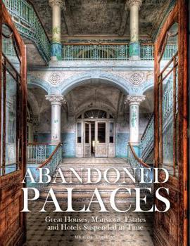 Hardcover Abandoned Palaces: Great Houses, Mansions, Estates and Hotels Suspended in Time Book