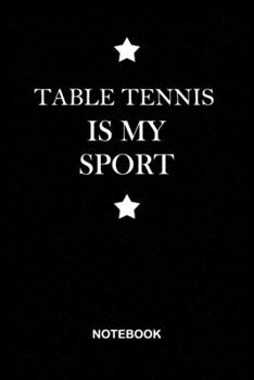 Table tennis is My Sport Notebook: Black Lined notebook Journal to Write Simple and elegant. 120 pages,high quality cover and (6 x 9) inches in size, ... Girls men and coach, Composition Book, Diary.