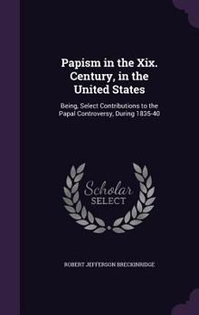 Hardcover Papism in the Xix. Century, in the United States: Being, Select Contributions to the Papal Controversy, During 1835-40 Book