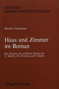 Haus Und Zimmer Im Roman: Die Genese Des Erzaehlten Raums Bei E. Marlitt, Th. Fontane Und F. Kafka