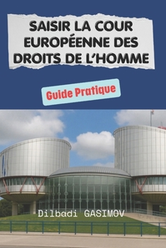 Saisir la Cour Européenne des Droits de l’Homme: Guide Pratique (French Edition)