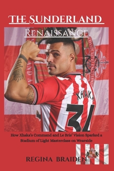 Paperback The Sunderland Renaissance: How Xhaka's Command and Le Bris' Vision Sparked a Stadium of Light Masterclass on Wearside Book