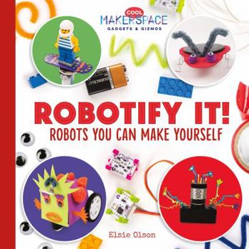 Robotify It! Robots You Can Make Yourself - Book  of the Cool Makerspace Gadgets & Gizmos