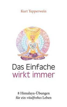 Das Einfache wirkt immer: 8 Himalaya-Übungen für ein vitalfrohes Leben
