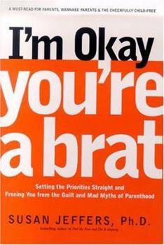Hardcover I'm Okay, You're a Brat!: Setting the Priorities Straight and Freeing You from the Guilt and Mad Myths of Parenthood Book
