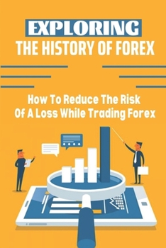 Paperback Exploring The History Of Forex: How To Reduce The Risk Of A Loss While Trading Forex: Reduced Risk Book