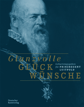 Paperback Glanzvolle Glückwünsche: Geburtstagsgaben Für Prinzregent Luitpold [German] Book
