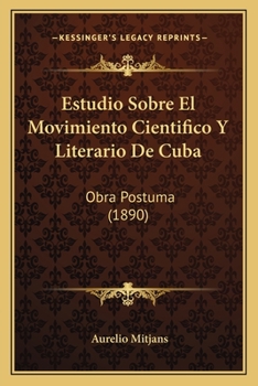 Paperback Estudio Sobre El Movimiento Cientifico Y Literario De Cuba: Obra Postuma (1890) [Spanish] Book