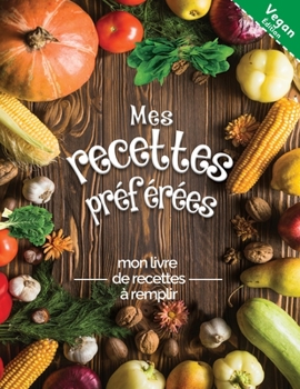 Paperback Mes recettes pr?f?r?es mon livre de recettes ? remplir Vegan ?dition: Transformez toutes vos notes en un magnifique livre de cuisine! Le cadeau id?al [French] Book