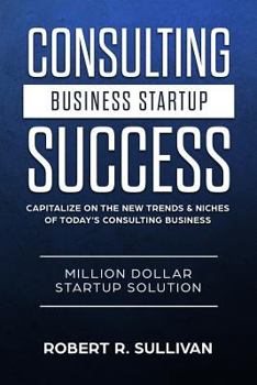 Paperback Consulting Business Startup Success: Capitalize on the New Trends & Niches of Today's Consulting Business - Million Dollar Startup Solution Book
